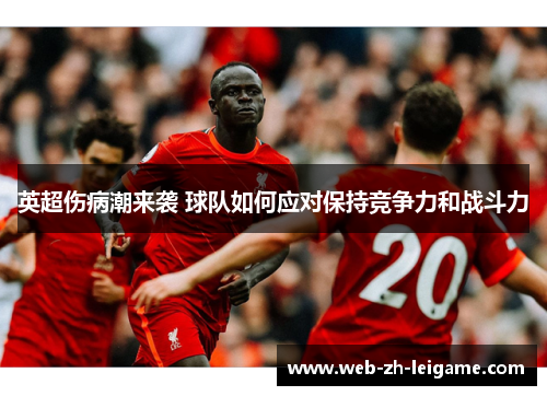 英超伤病潮来袭 球队如何应对保持竞争力和战斗力 英超伤病潮来袭 球队如何应对保持竞争力和战斗力