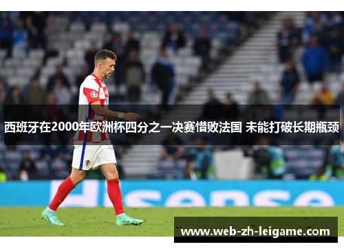 西班牙在2000年欧洲杯四分之一决赛惜败法国 未能打破长期瓶颈