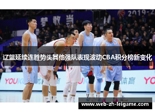 辽篮延续连胜势头其他强队表现波动CBA积分榜新变化