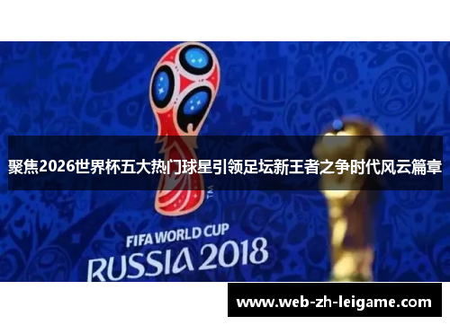 聚焦2026世界杯五大热门球星引领足坛新王者之争时代风云篇章
