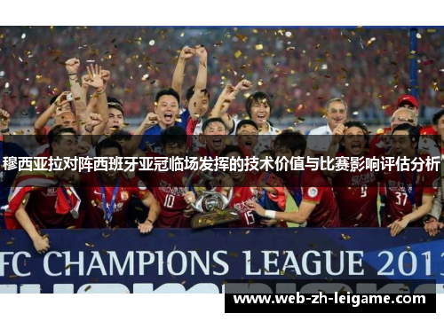 穆西亚拉对阵西班牙亚冠临场发挥的技术价值与比赛影响评估分析