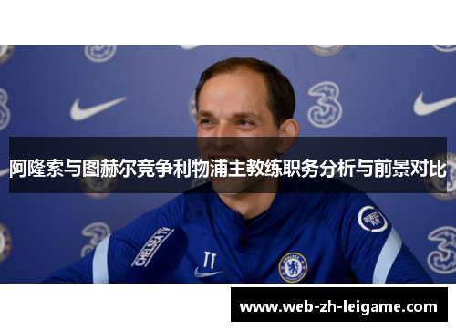阿隆索与图赫尔竞争利物浦主教练职务分析与前景对比