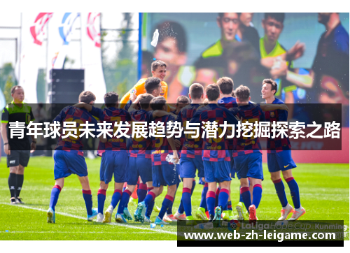 青年球员未来发展趋势与潜力挖掘探索之路