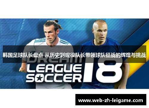 韩国足球队长盘点 从历史到现役队长带领球队征战的辉煌与挑战 韩国足球队长盘点 从历史到现役队长带领球队征战的辉煌与挑战
