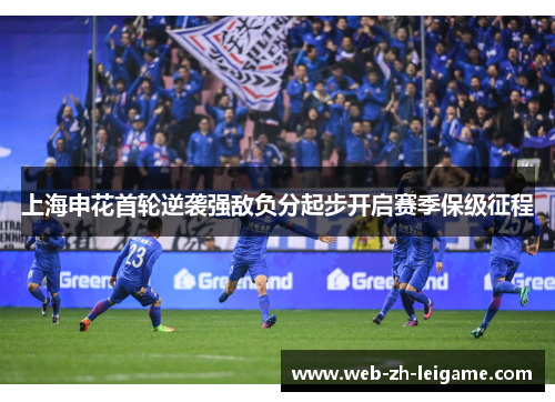 上海申花首轮逆袭强敌负分起步开启赛季保级征程 上海申花首轮逆袭强敌负分起步开启赛季保级征程