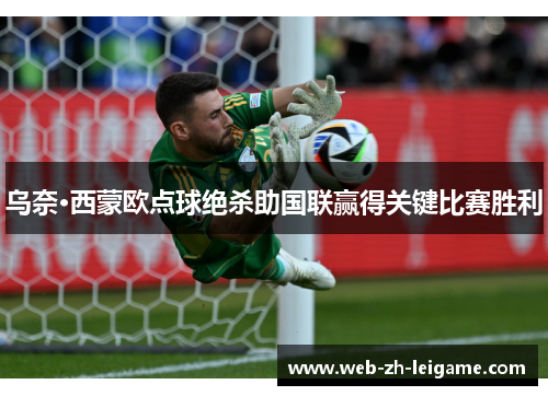 乌奈·西蒙欧点球绝杀助国联赢得关键比赛胜利 乌奈·西蒙欧点球绝杀助国联赢得关键比赛胜利