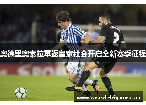 奥德里奥索拉重返皇家社会开启全新赛季征程 奥德里奥索拉重返皇家社会开启全新赛季征程