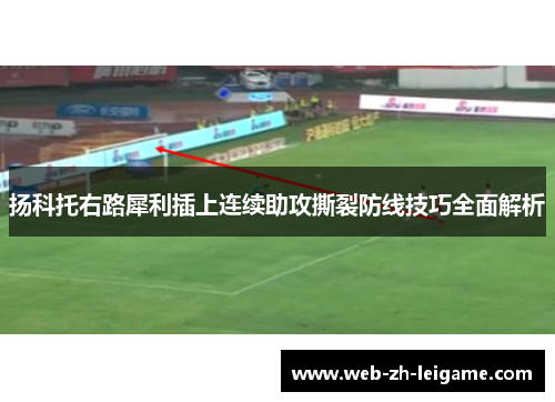 扬科托右路犀利插上连续助攻撕裂防线技巧全面解析