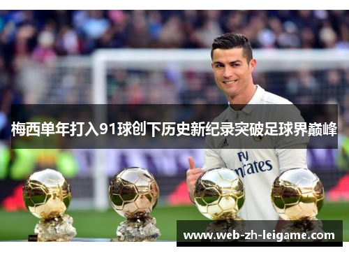 梅西单年打入91球创下历史新纪录突破足球界巅峰 梅西单年打入91球创下历史新纪录突破足球界巅峰