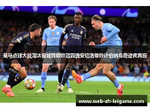 皇马点球大战淘汰曼城晋级欧冠四强安切洛蒂妙计伯纳乌奇迹夜再现