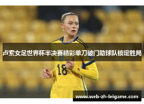 卢索女足世界杯半决赛精彩单刀破门助球队锁定胜局 卢索女足世界杯半决赛精彩单刀破门助球队锁定胜局